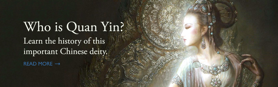 Who is Quan Yin? Learn the history of this important Chinese deity. Read More.